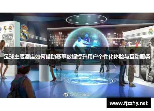 足球主题酒店如何借助赛事数据提升用户个性化体验与互动服务