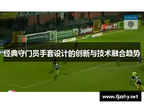 经典守门员手套设计的创新与技术融合趋势