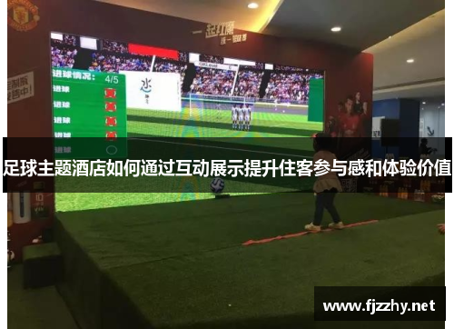 足球主题酒店如何通过互动展示提升住客参与感和体验价值
