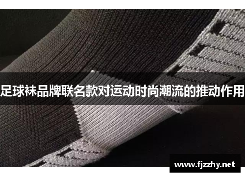 足球袜品牌联名款对运动时尚潮流的推动作用